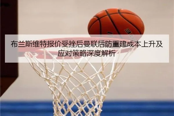 布兰斯维特报价受挫后曼联后防重建成本上升及应对策略深度解析