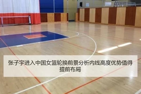 张子宇进入中国女篮轮换前景分析内线高度优势值得提前布局